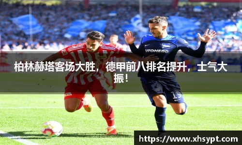 柏林赫塔客场大胜，德甲前八排名提升，士气大振！