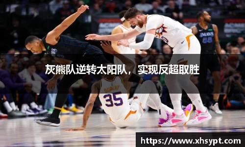 灰熊队逆转太阳队，实现反超取胜