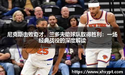 尼克斯击败奇才，兰多夫助球队取得胜利：一场经典战役的深度解读