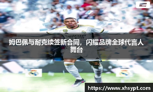 姆巴佩与耐克续签新合同，闪耀品牌全球代言人舞台
