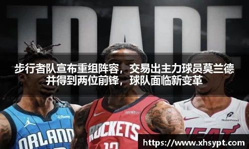 步行者队宣布重组阵容，交易出主力球员莫兰德并得到两位前锋，球队面临新变革