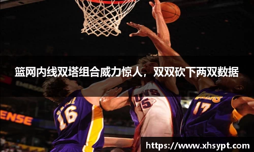 篮网内线双塔组合威力惊人，双双砍下两双数据
