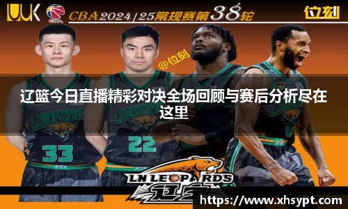 辽篮今日直播精彩对决全场回顾与赛后分析尽在这里
