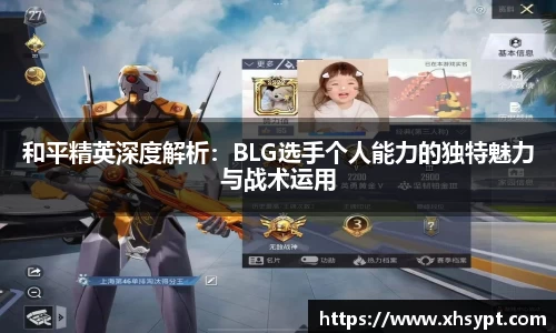 和平精英深度解析：BLG选手个人能力的独特魅力与战术运用
