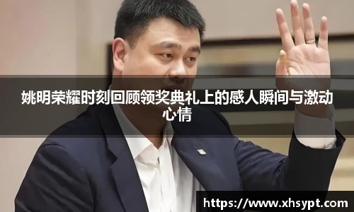 姚明荣耀时刻回顾领奖典礼上的感人瞬间与激动心情