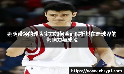 姚明带领的球队实力如何全面解析其在篮球界的影响力与成就