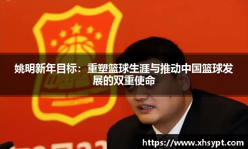 姚明新年目标：重塑篮球生涯与推动中国篮球发展的双重使命