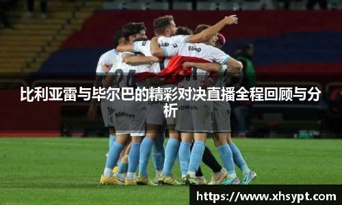 比利亚雷与毕尔巴的精彩对决直播全程回顾与分析