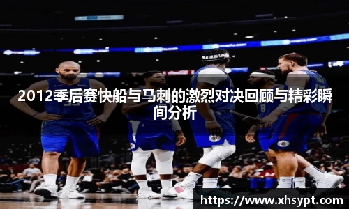 2012季后赛快船与马刺的激烈对决回顾与精彩瞬间分析