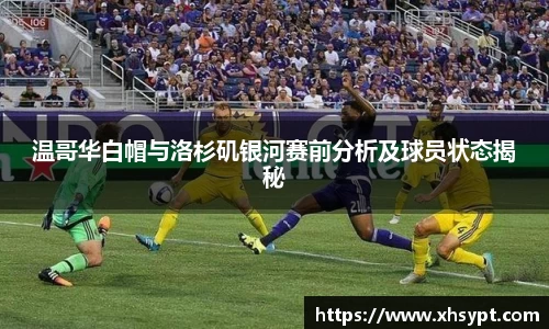 温哥华白帽与洛杉矶银河赛前分析及球员状态揭秘