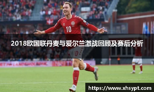 2018欧国联丹麦与爱尔兰激战回顾及赛后分析