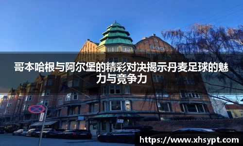 哥本哈根与阿尔堡的精彩对决揭示丹麦足球的魅力与竞争力