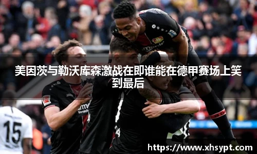 美因茨与勒沃库森激战在即谁能在德甲赛场上笑到最后