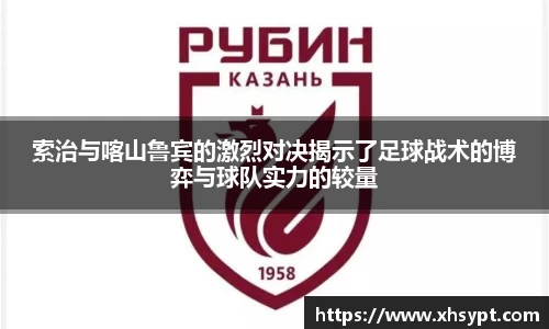 索治与喀山鲁宾的激烈对决揭示了足球战术的博弈与球队实力的较量