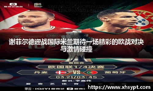 谢菲尔德迎战国际米兰期待一场精彩的欧战对决与激情碰撞