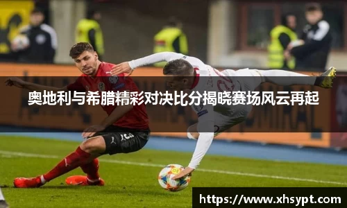 奥地利与希腊精彩对决比分揭晓赛场风云再起