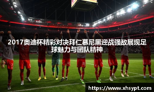 2017奥迪杯精彩对决拜仁慕尼黑迎战强敌展现足球魅力与团队精神