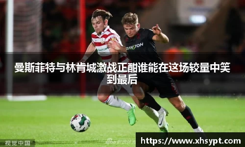 曼斯菲特与林肯城激战正酣谁能在这场较量中笑到最后