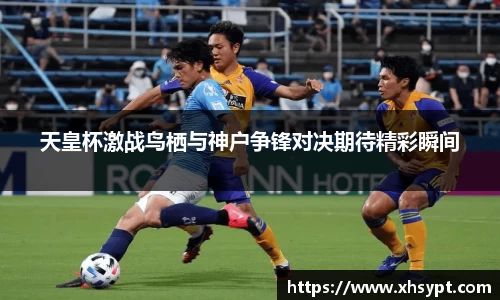 天皇杯激战鸟栖与神户争锋对决期待精彩瞬间