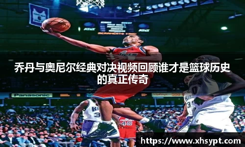 乔丹与奥尼尔经典对决视频回顾谁才是篮球历史的真正传奇