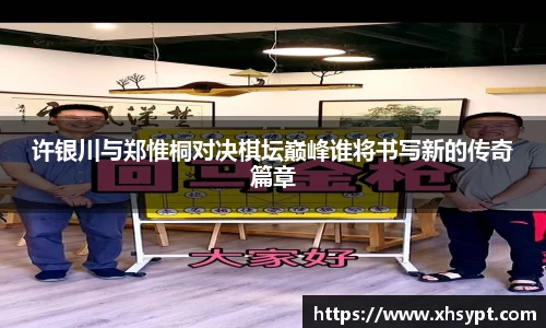 许银川与郑惟桐对决棋坛巅峰谁将书写新的传奇篇章