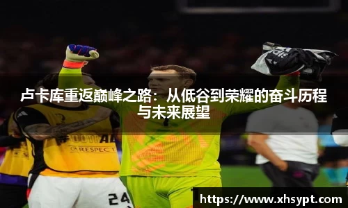 卢卡库重返巅峰之路：从低谷到荣耀的奋斗历程与未来展望