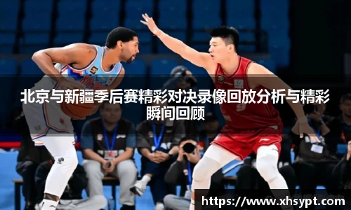 北京与新疆季后赛精彩对决录像回放分析与精彩瞬间回顾