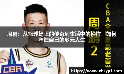 周鹏：从篮球场上的传奇到生活中的榜样，如何塑造自己的多元人生