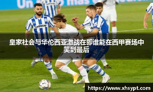 皇家社会与华伦西亚激战在即谁能在西甲赛场中笑到最后