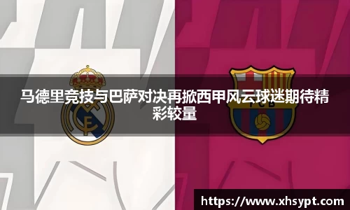 马德里竞技与巴萨对决再掀西甲风云球迷期待精彩较量