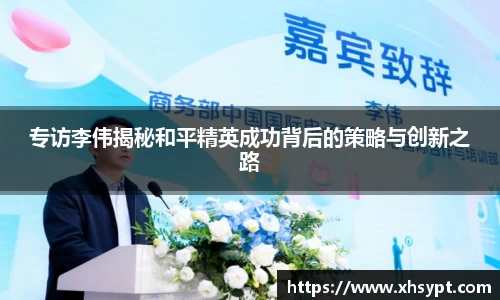 专访李伟揭秘和平精英成功背后的策略与创新之路