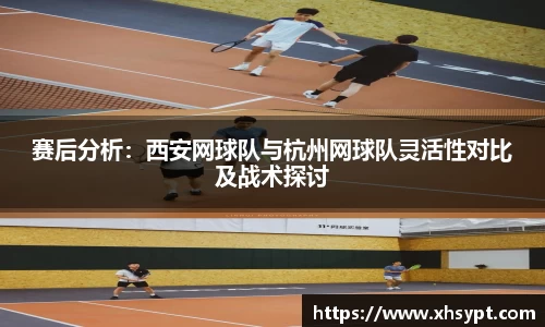 赛后分析：西安网球队与杭州网球队灵活性对比及战术探讨