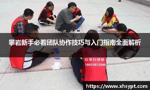 攀岩新手必看团队协作技巧与入门指南全面解析