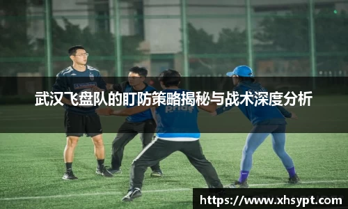 武汉飞盘队的盯防策略揭秘与战术深度分析