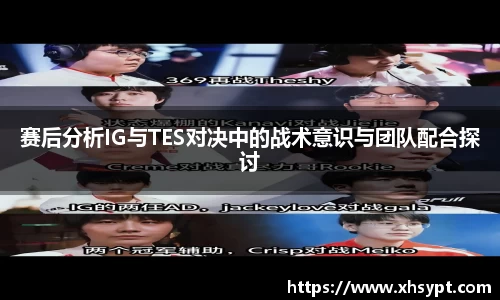 赛后分析IG与TES对决中的战术意识与团队配合探讨