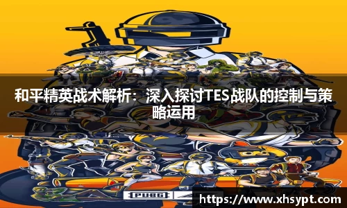 和平精英战术解析：深入探讨TES战队的控制与策略运用