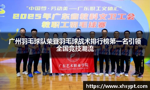 广州羽毛球队荣登羽毛球战术排行榜第一名引领全国竞技潮流