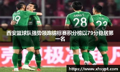 西安篮球队强势领跑锦标赛积分榜以79分稳居第一名