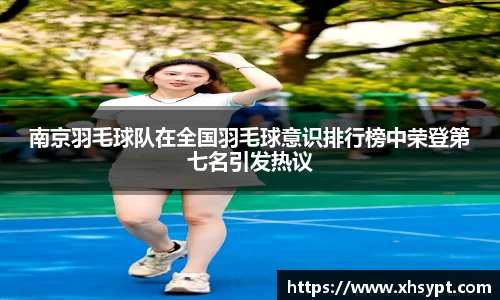 南京羽毛球队在全国羽毛球意识排行榜中荣登第七名引发热议