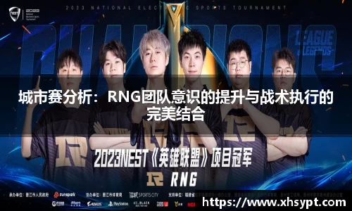 城市赛分析：RNG团队意识的提升与战术执行的完美结合