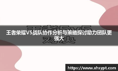 王者荣耀V5战队协作分析与策略探讨助力团队更强大