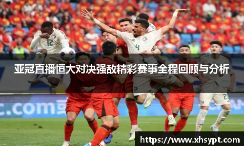 亚冠直播恒大对决强敌精彩赛事全程回顾与分析