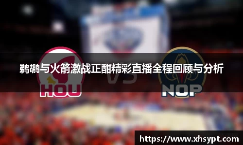 yy易游鹈鹕与火箭激战正酣精彩直播全程回顾与分析